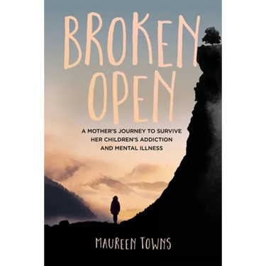 Broken Open: A Mother's Journey to Survive Her Children's Addiction and Mental Illness