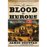 The Blood of Heroes: The 13-Day Struggle for the Alamo--And the Sacrifice That Forged a Nation