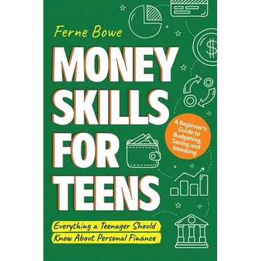 Money Skills for Teens: A Beginner's Guide to Budgeting, Saving, and Investing. Everything a Teenager Should Know About Personal Finance