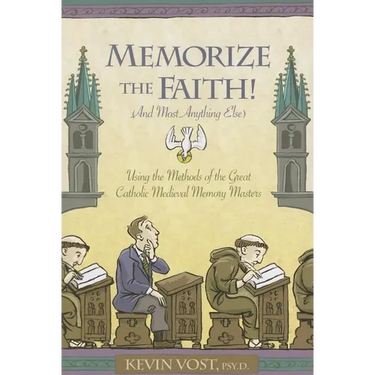 Memorize the Faith!: (And Most Anything Else) Using Methods of the Great Catholic Medieval Memory Masters