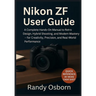 Nikon ZF User Guide: A Complete Hands-On Manual to Retro Design, Hybrid Shooting, and Modern Mastery - for Creativity, Precision, and Real-World Perfo