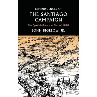 Reminiscences of the Santiago Campaign: The Spanish-American War of 1898