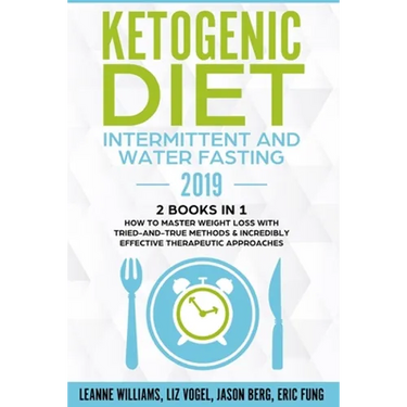 Ketogenic Diet - Intermittent and Water Fasting 2019: 2 Books In 1 - How to Master Weight Loss With Tried-And-True Methods & Incredibly Effective Ther