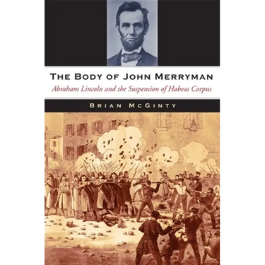 The Body of John Merryman: Abraham Lincoln and the Suspension of Habeas Corpus