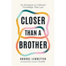 Closer Than A Brother: An Invitation to Cultivate Friendships That Last