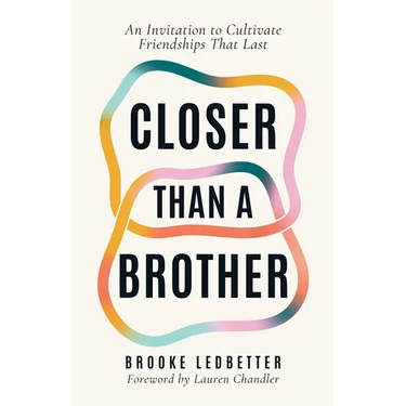 Closer Than A Brother: An Invitation to Cultivate Friendships That Last