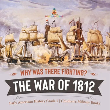 Why Was There Fighting? The War of 1812 Early American History Grade 5 Children's Military Books