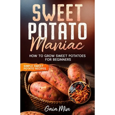 Sweet Potato Maniac: How To Grow Sweet Potatoes For Beginners w/ Simple Sweet Potato Recipes