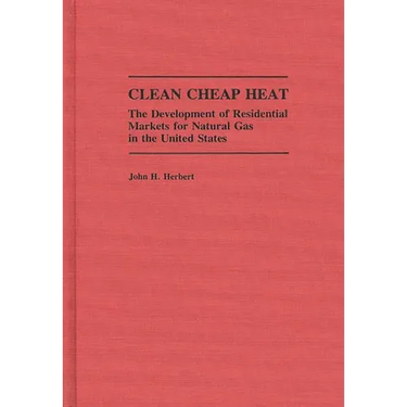 Clean Cheap Heat: The Development of Residential Markets for Natural Gas in the United States
