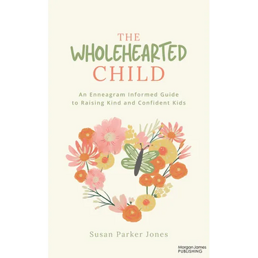The Wholehearted Child: An Enneagram Informed Guide to Raising Kind and Confident Kids