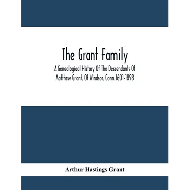 The Grant Family: A Genealogical History Of The Descendants Of Matthew Grant, Of Windsor, Conn.1601-1898