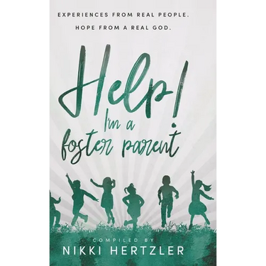 Help! I'm a Foster Parent: Experiences from Real People. Hope from a Real God.
