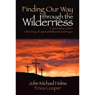 Finding Our Way through the Wilderness: A Journey for Lent or Other Days of Spiritual Reflection and Prayer