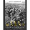 The Marne: The History and Legacy of the Two Major Battles Fought along the Marne River during World War I