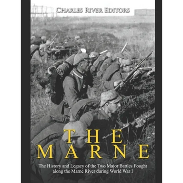 The Marne: The History and Legacy of the Two Major Battles Fought along the Marne River during World War I