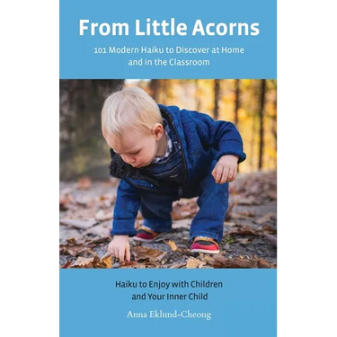 From Little Acorns: 101 Modern Haiku to Discover at Home and in the Classroom: Haiku to Enjoy with Children and Your Inner Child