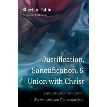 Justification, Sanctification, and Union with Christ: Fresh Insights from Calvin, Westminster, and Walter Marshall