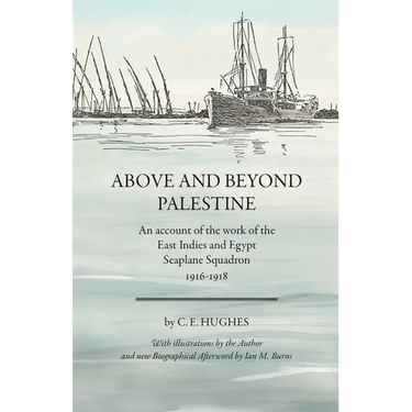 Above and beyond Palestine (Annotated): An account of the work of the East Indies and Egypt Seaplane Squadron, 1916-1918