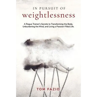 In Pursuit of Weightlessness: A Rogue Trainer's Secrets to Transforming the Body, Unburdening the Mind, and Living a Passion-Filled Life