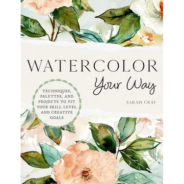 Watercolor Your Way: Techniques, Palettes, and Projects to Fit Your Skill Level and Creative Goals