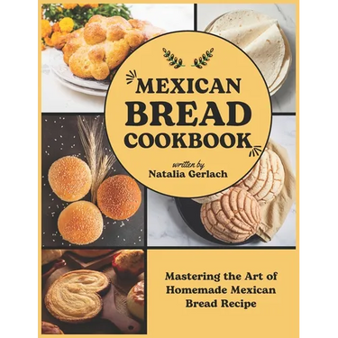 Mexican Bread Cookbook: Mastering the Art of Homemade Mexican Bread Recipe
