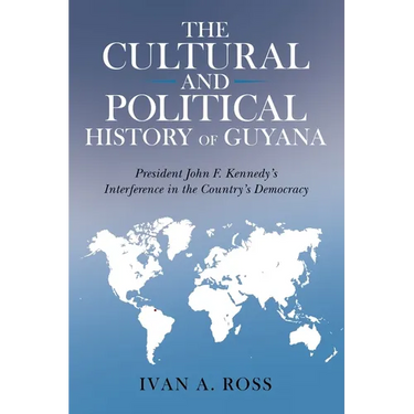 The Cultural and Political History of Guyana: President John F. Kennedy's Interference in the Country's Democracy