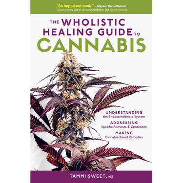 The Wholistic Healing Guide to Cannabis: Understanding the Endocannabinoid System, Addressing Specific Ailments and Conditions, and Making Cannabis-Ba