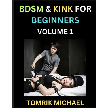 BDSM for Beginners (Volume 1)- A Simple Guide to Understand Key Concepts to Enrich Your Kinky Love and Romance