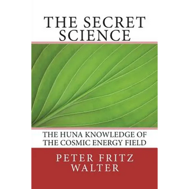 The Secret Science: The Huna Knowledge of the Cosmic Energy Field
