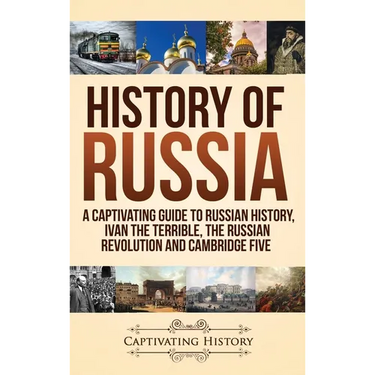 History of Russia: A Captivating Guide to Russian History, Ivan the Terrible, The Russian Revolution and Cambridge Five
