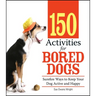 150 Activities for Bored Dogs: Surefire Ways to Keep Your Dog Active and Happy