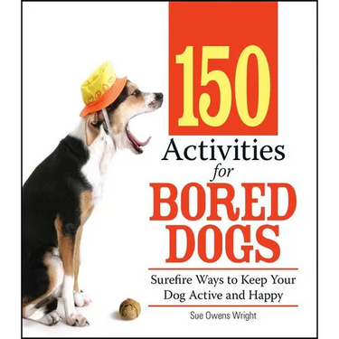 150 Activities for Bored Dogs: Surefire Ways to Keep Your Dog Active and Happy