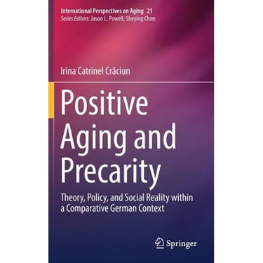 Positive Aging and Precarity: Theory, Policy, and Social Reality Within a Comparative German Context