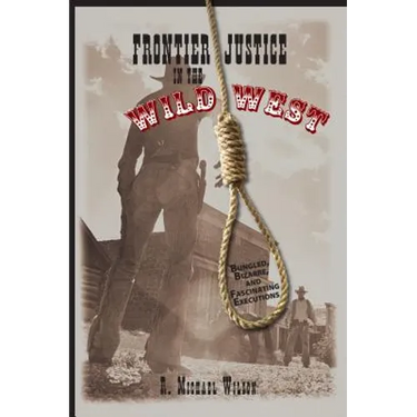 Frontier Justice in the Wild West: Bungled, Bizarre, And Fascinating Executions