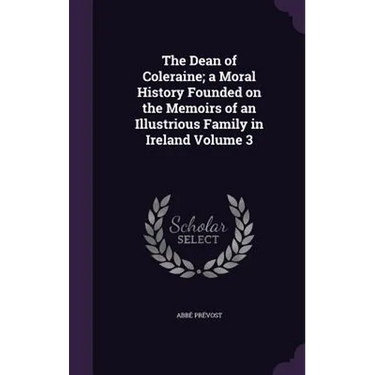 The Dean of Coleraine; a Moral History Founded on the Memoirs of an Illustrious Family in Ireland Volume 3