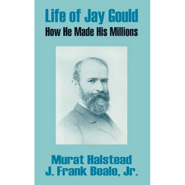 Life of Jay Gould: How He Made His Millions