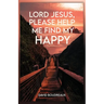 Lord Jesus, Please Help Me Find My Happy
