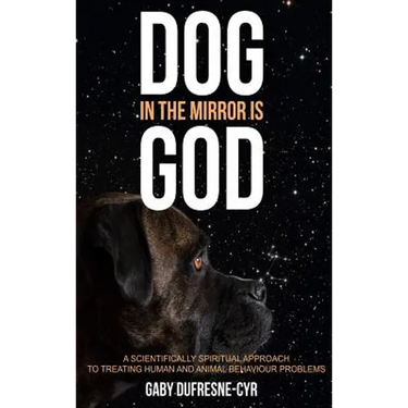 Dog in the Mirror is God: A scientifically spiritual approach to treating human and animal behaviour problems