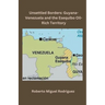 Unsettled Borders: Guyana-Venezuela and the Esequibo Oil-Rich Territory