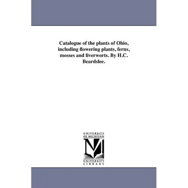 Catalogue of the plants of Ohio, including flowering plants, ferns, mosses and liverworts. By H.C. Beardslee.