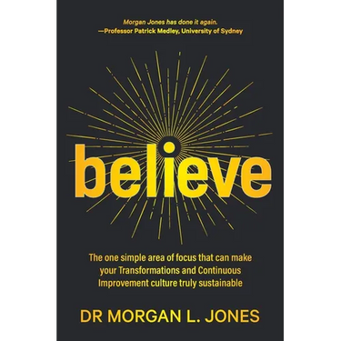 Believe: The one simple area of focus that can make your transformations and Continuous Improvement culture truly sustainable