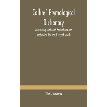 Collins' Etymological Dictionary, Containing Roots And Derivations And Embracing The Most Recent Words