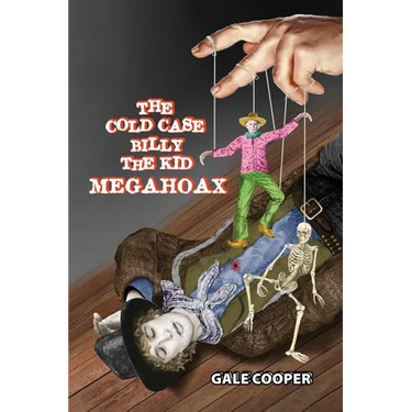 The Cold Case Billy the Kid Megahoax: The Plot to Steal Billy the Kid's Identity and to Defame Sheriff Pat Garrett as a Murderer