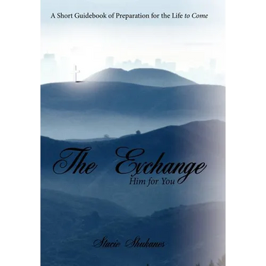 The Exchange: Him for You: A Short Guidebook of Preparation for the Life to Come