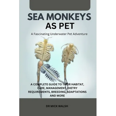 Sea Monkeys as Pet: A Complete Guide to Their Habitat, Care, Management, Dietry Requirements, Breeding, Adaptations and More