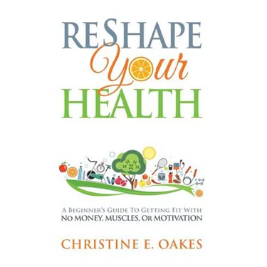 Reshape Your Health: A Beginner's Guide To Getting Fit With No Money, Muscles, or Motivation