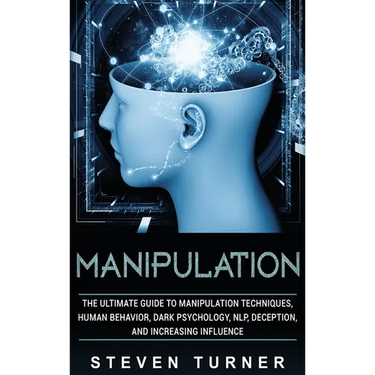 Manipulation: The Ultimate Guide to Manipulation Techniques, Human Behavior, Dark Psychology, NLP, Deception, and Increasing Influence
