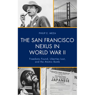 The San Francisco Nexus in World War II: Freedoms Found, Liberties Lost, and the Atomic Bomb