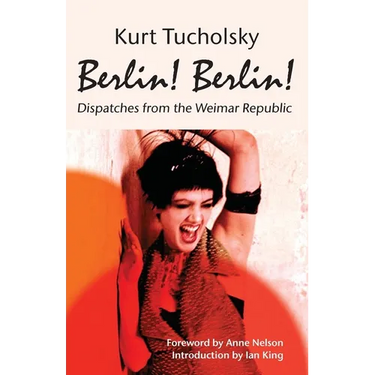 Berlin! Berlin!: Dispatches from the Weimar Republic