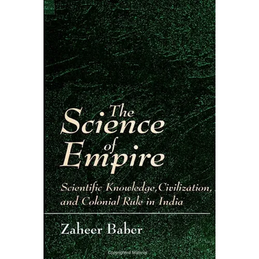 The Science of Empire: Scientific Knowledge, Civilization, and Colonial Rule in India